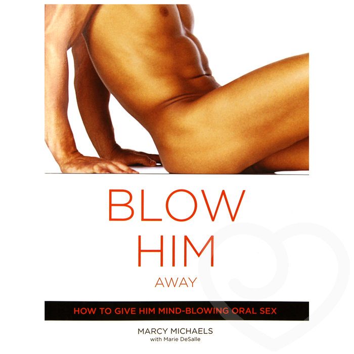 Blow Him Away: How to Give Him Mind-Blowing Oral Sex by Marcy Michaels - Cleis Press